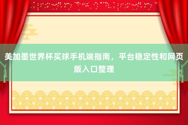 美加墨世界杯买球手机端指南，平台稳定性和网页版入口整理