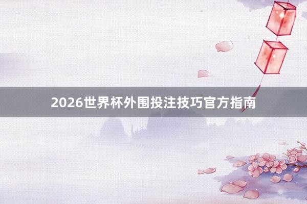 2026世界杯外围投注技巧官方指南