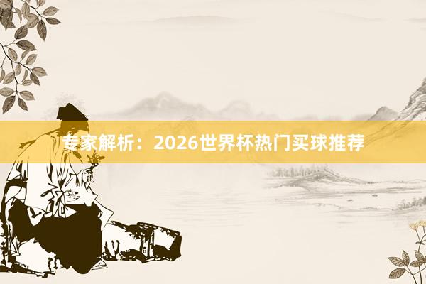 专家解析：2026世界杯热门买球推荐