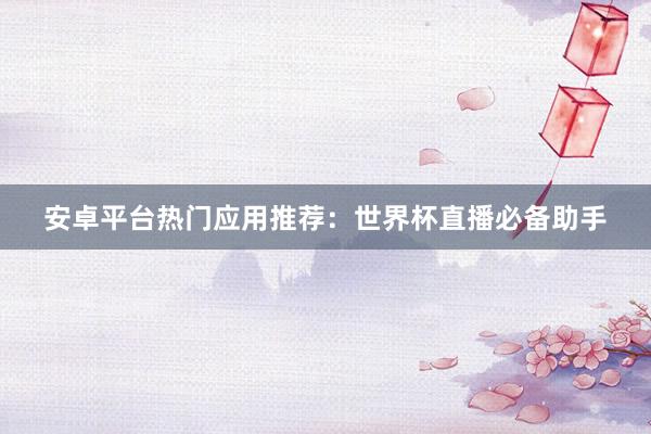安卓平台热门应用推荐：世界杯直播必备助手