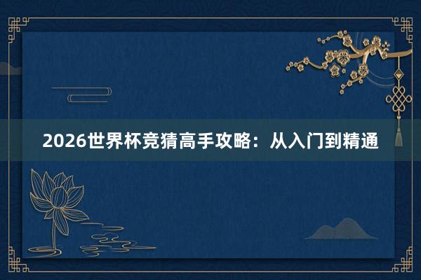 2026世界杯竞猜高手攻略：从入门到精通